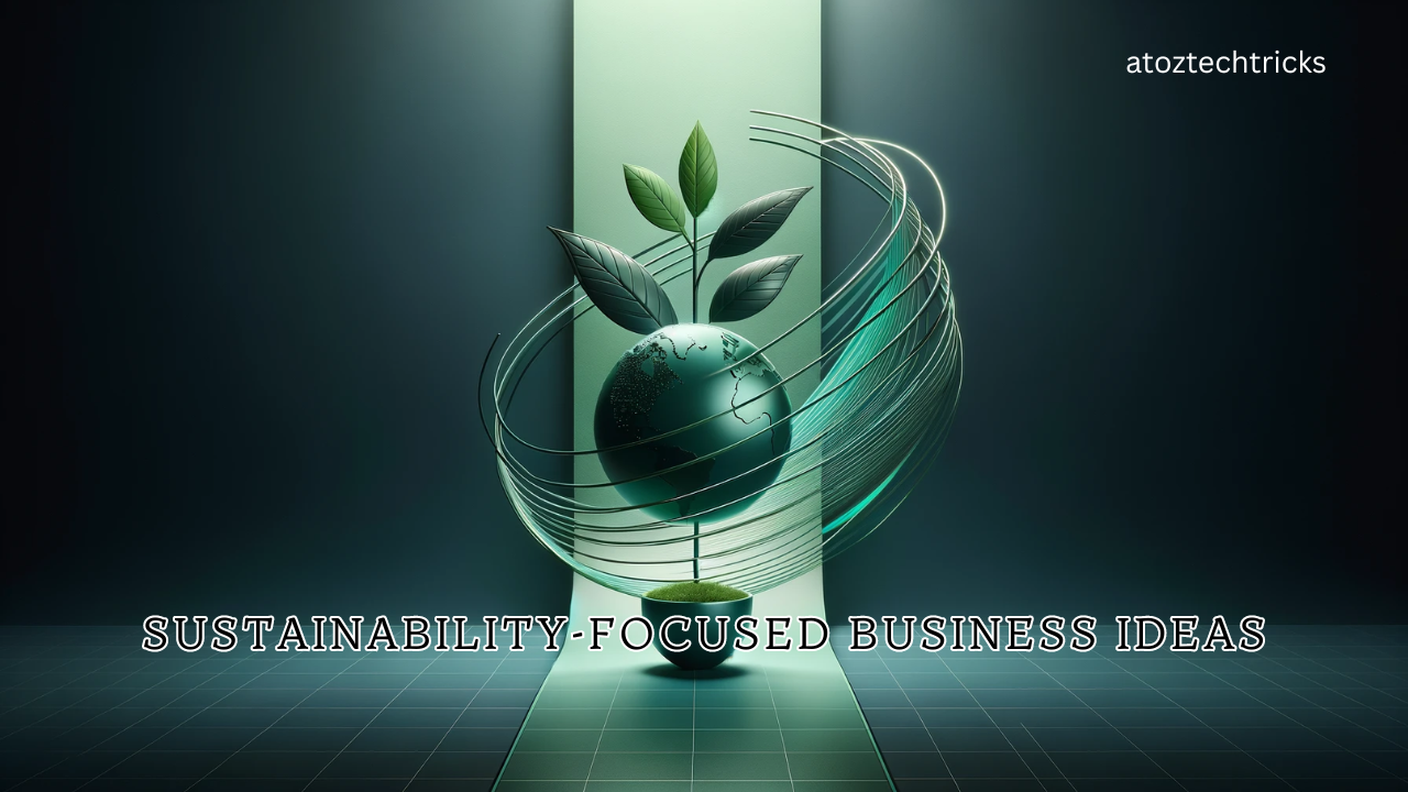 Sustainability-Focused Business Ideas: Innovating for a Greener Future