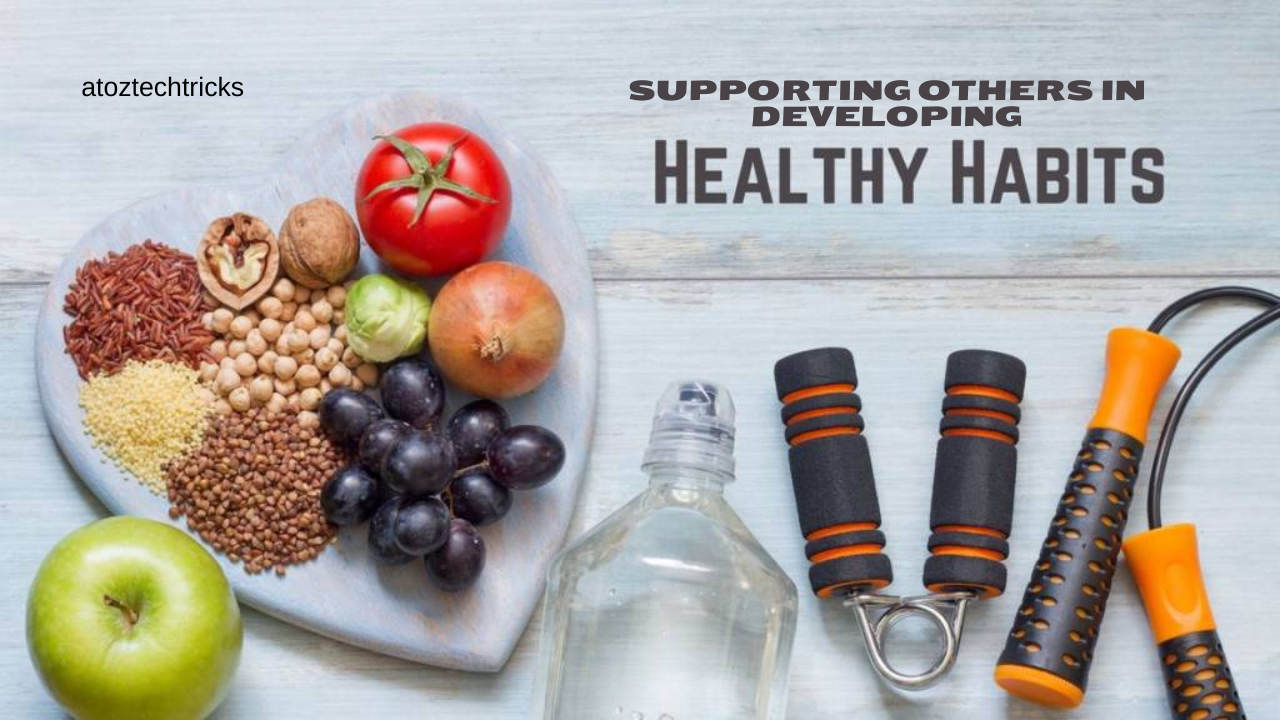 Supporting Others in Developing Healthy Habits: A Comprehensive Guide