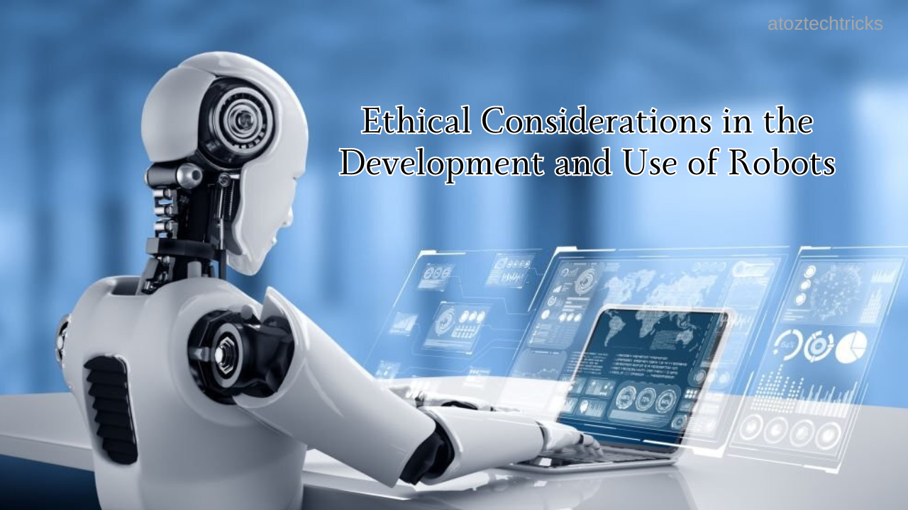 Ethical Considerations in the Development and Use of Robots